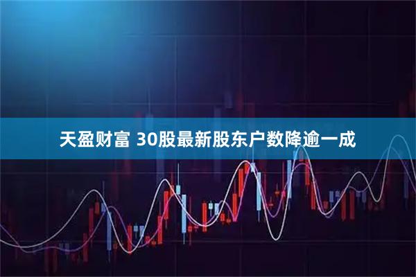 天盈财富 30股最新股东户数降逾一成
