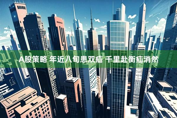 A股策略 年近八旬患双疝 千里赴衡疝消然